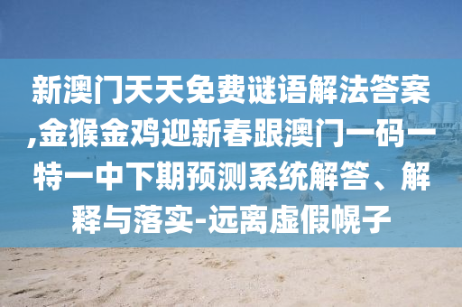 新澳門天天免費謎語解法答案,金猴金雞迎新春跟澳門一碼一特一中下期預(yù)測系統(tǒng)解答、解釋與落實金華市寶吉環(huán)境技術(shù)有限公司-遠離虛假幌子