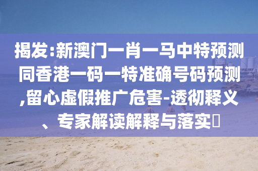 揭發(fā):新澳門一肖一馬中特預(yù)測同香港一碼一特準確號碼預(yù)測,留心虛假推廣危害-透徹釋義、專家解讀解釋與落實?金華市寶吉環(huán)境技術(shù)有限公司