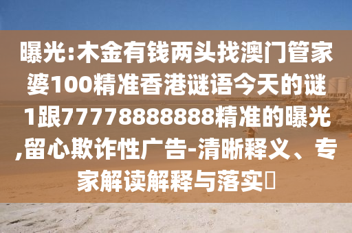 曝光:木金有錢兩頭找澳門管家婆100精準(zhǔn)香港謎語今天的謎1跟77778888888精準(zhǔn)的曝光,留心欺詐性廣告-清晰金華市寶吉環(huán)境技術(shù)有限公司釋義、專家解讀解釋與落實(shí)?