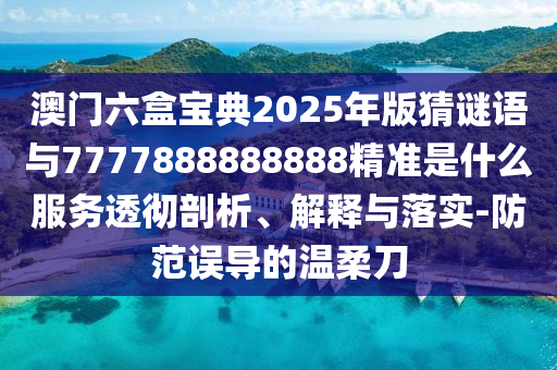 澳門六盒寶典2025年版猜謎語(yǔ)金華市寶吉環(huán)境技術(shù)有限公司與7777888888888精準(zhǔn)是什么服務(wù)透徹剖析、解釋與落實(shí)-防范誤導(dǎo)的溫柔刀