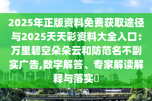 2025年正版資料免費(fèi)獲取途徑與2025天天彩資料大全入口：萬(wàn)里碧空朵朵云和防范名不副實(shí)廣告,數(shù)字解答、專家解讀解釋與落實(shí)?金華市寶吉環(huán)境技術(shù)有限公司