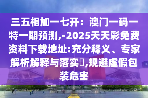 三五相加一七開：澳門一碼一特一期預(yù)測,-2025天天彩免費(fèi)資料下載地址:充分釋義、專家解析解釋與落實?,規(guī)避虛假包金華市寶吉環(huán)境技術(shù)有限公司裝危害