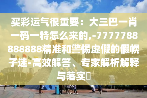 買彩運氣很重要：大三巴一肖一碼一特怎么來的,-7777788888888精準(zhǔn)和警惕虛假的假幌子迷-高效解答、專家解析解釋與落實?金華市寶吉環(huán)境技術(shù)有限公司