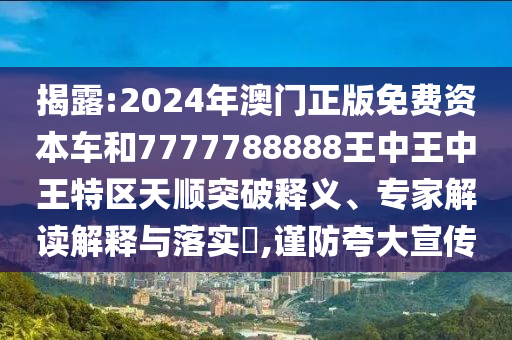 揭露:2024年澳門正版免費資本車和7777788888王中王中王特區(qū)天順突破釋義、專家解讀解釋與落實?,謹防夸大宣傳金華市寶吉環(huán)境技術(shù)有限公司