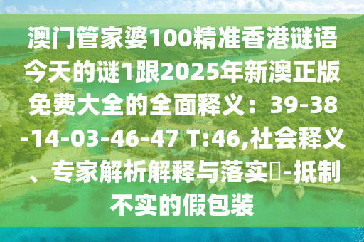 澳門管家婆100精準(zhǔn)香港謎語今天的謎1跟2025年新澳正版免費(fèi)大全的全面釋義：39-38金華市寶吉環(huán)境技術(shù)有限公司-14-03-46-47 T:46,社會釋義、專家解析解釋與落實(shí)?-抵制不實(shí)的假包裝