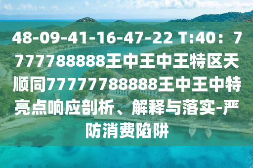 48-09-41-16-47-22 T:40：7777788888王中王中王特區(qū)天順同77777788888王中王中特亮點(diǎn)響應(yīng)剖析、解釋金華市寶吉環(huán)境技術(shù)有限公司與落實(shí)-嚴(yán)防消費(fèi)陷阱