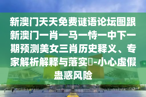 新澳門天天免費(fèi)謎語論壇圖跟新澳門一肖一馬一恃一中下一期預(yù)測美女三肖歷史釋義、專家解析解釋與落實(shí)?-小心虛假蠱惑風(fēng)險金華市寶吉環(huán)境技術(shù)有限公司