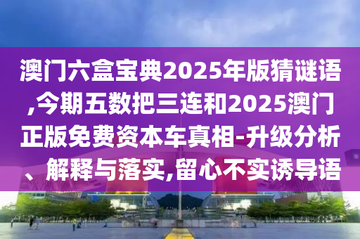 澳門六盒寶典2025年版猜謎語,今期五數(shù)把三連和2025澳門正版免費資本車真相-升級分析、解釋與落實,留心不實誘導語金華市寶吉環(huán)境技術(shù)有限公司