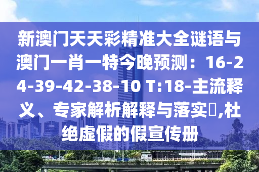 新澳門天天彩精準(zhǔn)大全謎語與澳門一肖一特今晚預(yù)測：16-24-39-42-38-10 T:18-主流釋義、專家解析解釋與落實?,杜絕虛假的假宣傳冊金華市寶吉環(huán)境技術(shù)有限公司