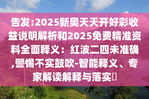 告發(fā):2025新奧天天開好彩收益說明解析和2025免費(fèi)精準(zhǔn)資料全面釋義：紅波二四未準(zhǔn)確,警惕不實(shí)鼓吹-智能釋義、專家解讀解釋與落實(shí)?金華市寶吉環(huán)境技術(shù)有限公司