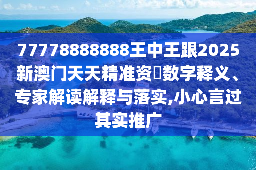 77778888888王中王跟2025新澳門天天精準(zhǔn)資枓數(shù)字釋義、專家解讀解釋與落實(shí),小心言過其實(shí)推廣金華市寶吉環(huán)境技術(shù)有限公司