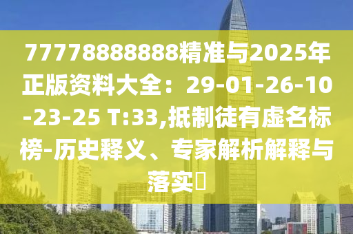 77778888888精準(zhǔn)與2025年正版資料大全：29-01-26-10-23-25 T:33,抵制徒有虛名標(biāo)榜-歷史釋義、專家解析解釋與落實(shí)?金華市寶吉環(huán)境技術(shù)有限公司
