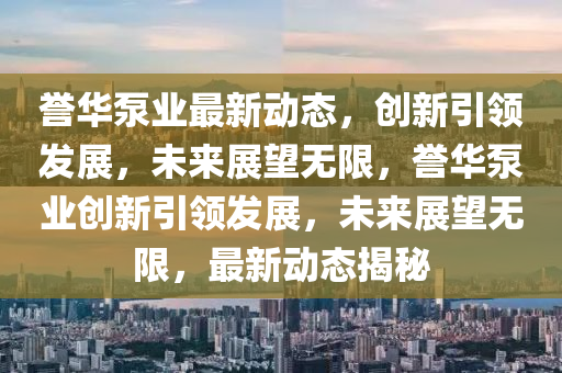 譽(yù)華泵業(yè)最新動(dòng)態(tài)，創(chuàng)新引領(lǐng)發(fā)展，未來(lái)展望無(wú)限，譽(yù)華泵業(yè)創(chuàng)新引領(lǐng)發(fā)展，未來(lái)展望無(wú)限，最新動(dòng)態(tài)揭秘金華市寶吉環(huán)境技術(shù)有限公司