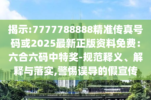 揭示:7777788888精準(zhǔn)傳真號碼或2025最新正版資料免費(fèi)：六合六碼中特獎-規(guī)范釋義、解釋與落實(shí),警惕誤導(dǎo)的假宣傳金華市寶吉環(huán)境技術(shù)有限公司