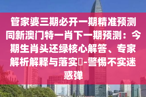 管家婆三期必開一期精準(zhǔn)預(yù)測同新澳門特一肖下一期預(yù)測：今期生肖頭還綠核心解答、專家解析金華市寶吉環(huán)境技術(shù)有限公司解釋與落實(shí)?-警惕不實(shí)迷惑彈