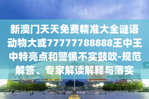 新澳門天天免費精準大全謎語動物大或77777788888王中王中特亮點和警惕不實鼓吹-規(guī)范解答、金華市寶吉環(huán)境技術(shù)有限公司專家解讀解釋與落實