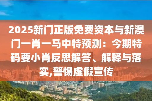 2025新門正版免費(fèi)資本與新澳門一肖一馬中特預(yù)測(cè)：今期特碼要小肖反思解答、解釋與落實(shí),警惕虛假宣傳金華市寶吉環(huán)境技術(shù)有限公司