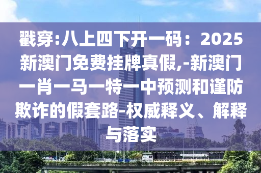 戳穿:八上四下開一碼：2025新澳門免費掛牌真假,-新澳門一肖一馬一特一中預測和謹防欺詐的假套路-權(quán)威釋義、解釋與落實金華市寶吉環(huán)境技術(shù)有限公司