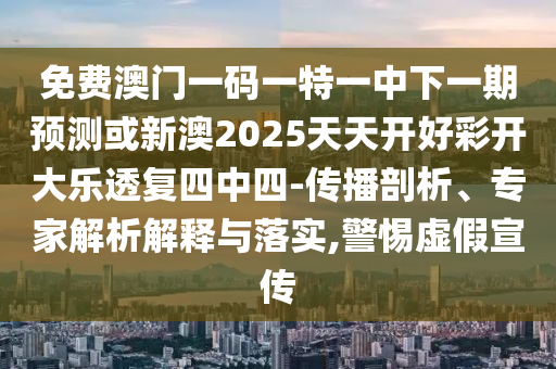 免費(fèi)澳門一碼一特一中下一期預(yù)測(cè)或新澳2025天天開(kāi)好彩開(kāi)大樂(lè)透復(fù)四中四-傳播剖析、專家解析解釋與落實(shí),警惕虛假宣傳金華市寶吉環(huán)境技術(shù)有限公司
