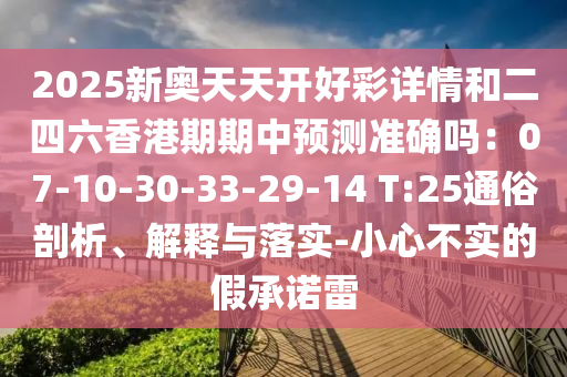 2025新奧天天開金華市寶吉環(huán)境技術(shù)有限公司好彩詳情和二四六香港期期中預(yù)測準(zhǔn)確嗎：07-10-30-33-29-14 T:25通俗剖析、解釋與落實(shí)-小心不實(shí)的假承諾雷