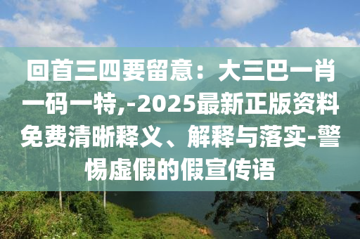 回首三四要留意：大三巴一肖一碼一特,-2025最新正版資料免費(fèi)清金華市寶吉環(huán)境技術(shù)有限公司晰釋義、解釋與落實(shí)-警惕虛假的假宣傳語