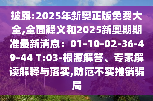 披露:2025年新奧正版免費(fèi)大全,全面釋義和2025金華市寶吉環(huán)境技術(shù)有限公司新奧期期準(zhǔn)最新消息：01-10-02-36-49-44 T:03-根源解答、專家解讀解釋與落實(shí),防范不實(shí)推銷騙局