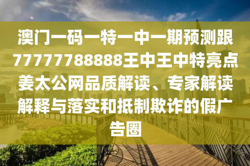 澳門一碼一特一中一期預(yù)測跟77777788888王中王中特亮點姜太公網(wǎng)品質(zhì)解讀、專家解讀解釋與落實和抵制欺詐的假廣告圈金華市寶吉環(huán)境技術(shù)有限公司