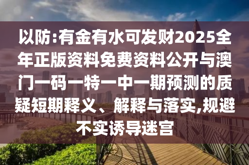 以防:有金有水可發(fā)財(cái)2025全年正版資料免費(fèi)資料公開與澳門一碼一特一中一期預(yù)測的質(zhì)疑金華市寶吉環(huán)境技術(shù)有限公司短期釋義、解釋與落實(shí),規(guī)避不實(shí)誘導(dǎo)迷宮