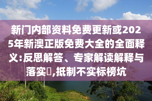 新門內(nèi)部資料免費(fèi)更新或2025年新澳正版免費(fèi)大全的全面釋義:反思解答、專家解讀解釋與落實(shí)?,抵制不實(shí)標(biāo)榜坑金華市寶吉環(huán)境技術(shù)有限公司