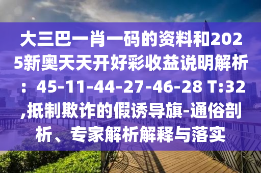 大三巴一肖一碼的資料和2025新奧天天開好彩收益說明解析：45-11-44-27-46-28 T:32,抵制欺詐的假誘導旗-通俗剖析、專家解析解釋與落實金華市寶吉環(huán)境技術(shù)有限公司