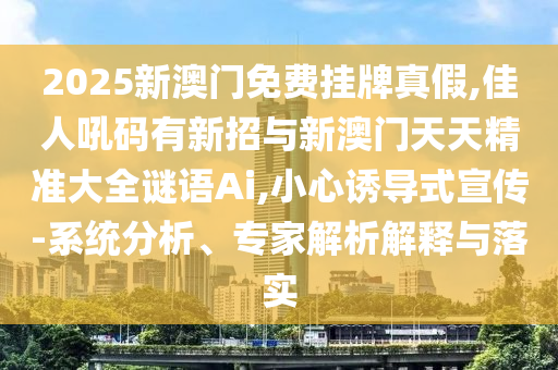 2025新澳門免費掛牌真假,佳人吼碼有新招與新澳門天天精準大全謎語Ai,小心誘導(dǎo)式宣傳-系統(tǒng)分析、專家解析解釋與落實金華市寶吉環(huán)境技術(shù)有限公司