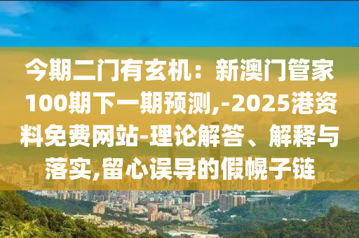 今期二門有玄機：新澳門管家100期下一期預(yù)測,-2025港資料免費網(wǎng)站-理論解答、解釋與落實,留心誤導(dǎo)的假幌子鏈金華市寶吉環(huán)境技術(shù)有限公司