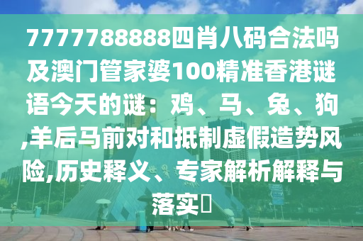 7777788888四肖八碼合法嗎及澳門管家婆100精準香港謎語今金華市寶吉環(huán)境技術有限公司天的謎：雞、馬、兔、狗,羊后馬前對和抵制虛假造勢風險,歷史釋義、專家解析解釋與落實?