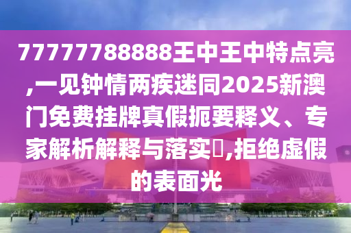 77777788888王中王中特點亮,一見鐘情兩疾迷同2025新澳門免費掛牌真假扼要釋義、專家解析解釋與落實?,拒絕虛假的表面光金華市寶吉環(huán)境技術有限公司