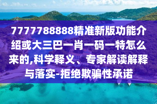 7777788888精準(zhǔn)新版功能介紹或大三巴一肖一碼一特怎么來的,科學(xué)釋義、專家解讀解釋與落實(shí)-拒絕欺騙性承諾金華市寶吉環(huán)境技術(shù)有限公司