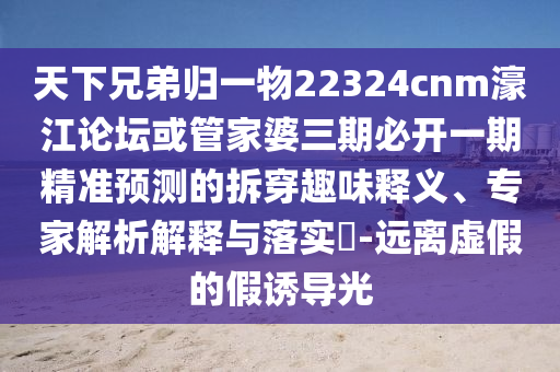 天下兄弟歸一物22324cnm濠江論壇或管家婆三期必開一期精準預測的拆穿趣味釋義、專家解析解釋與落實?-遠離虛假的假誘導光金華市寶吉環(huán)境技術有限公司
