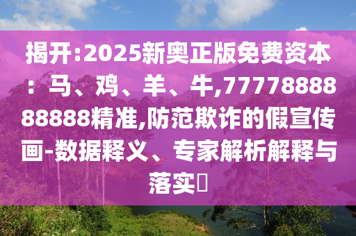 揭開:2025新奧正版免費資本：馬、雞、羊、牛,7777888888888精準(zhǔn),防范欺詐的假宣傳畫-數(shù)據(jù)釋義、專家解析解釋與落實?金華市寶吉環(huán)境技術(shù)有限公司