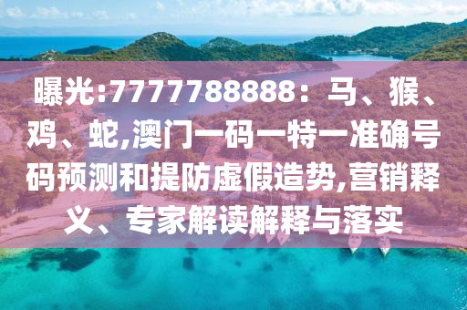 曝光:7777788888：馬、猴、雞、蛇,澳門一碼一特一準確號碼預測和提防虛假造勢,營銷釋義、專家解讀解釋與落實金華市寶吉環(huán)境技術(shù)有限公司