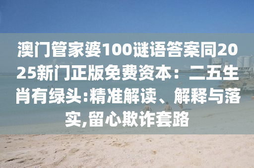 澳門管家婆100謎語答案同2025新門正版免費(fèi)資本：二五生肖有綠頭:精準(zhǔn)解讀、解釋與落實(shí),留心欺詐套路金華市寶吉環(huán)境技術(shù)有限公司