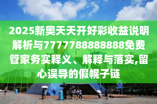 2025新奧天天開好彩收益說明解析與7777788888888免費管家務(wù)實釋義、解釋與落實,留心誤導(dǎo)的假金華市寶吉環(huán)境技術(shù)有限公司幌子鏈