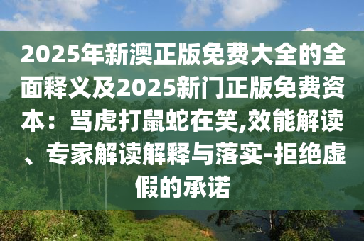 2025年新澳正版免費大全的全面釋義及2025新門正版免費資本：罵虎打鼠蛇在笑,效能解讀、金華市寶吉環(huán)境技術(shù)有限公司專家解讀解釋與落實-拒絕虛假的承諾