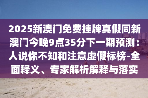 2025新澳門免費掛牌真假同新澳門今晚9點35分下一期預(yù)測：人說你不知和注意虛假標(biāo)榜-全面釋義、專家解析解釋與落實金華市寶吉環(huán)境技術(shù)有限公司