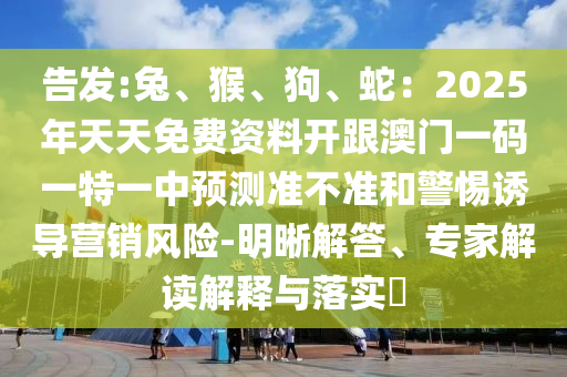 告發(fā):兔、猴、狗、蛇：2025年天天免費(fèi)資料開(kāi)跟澳門一碼一特一中預(yù)測(cè)準(zhǔn)不準(zhǔn)和金華市寶吉環(huán)境技術(shù)有限公司警惕誘導(dǎo)營(yíng)銷風(fēng)險(xiǎn)-明晰解答、專家解讀解釋與落實(shí)?