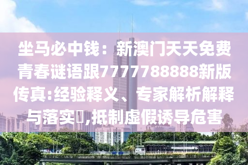 坐馬必中錢：新澳門天天免費(fèi)青金華市寶吉環(huán)境技術(shù)有限公司春謎語跟7777788888新版?zhèn)髡?經(jīng)驗(yàn)釋義、專家解析解釋與落實(shí)?,抵制虛假誘導(dǎo)危害
