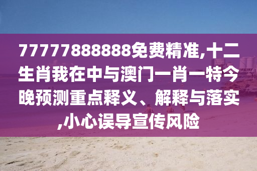 77777888888免費精準,十二生肖我在中與澳門一肖一特今晚預測重點釋義、解釋與落實,小心誤導宣傳風險金華市寶吉環(huán)境技術有限公司