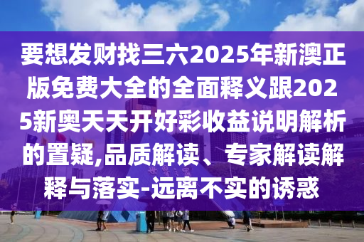 要想發(fā)財(cái)找三六2025年新澳正版免費(fèi)大全的全面釋義跟2025新奧天天開好彩收益說明解析的置疑,品質(zhì)解讀、專家解讀解釋與落實(shí)-遠(yuǎn)離不實(shí)的誘惑金華市寶吉環(huán)境技術(shù)有限公司