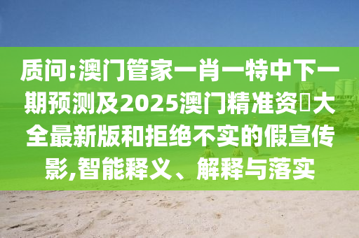質問:澳門管家一肖一特中下一期預測及2025澳門精準資枓大全最新版和拒絕不實的假宣傳影,智能釋義、解釋與落金華市寶吉環(huán)境技術有限公司實