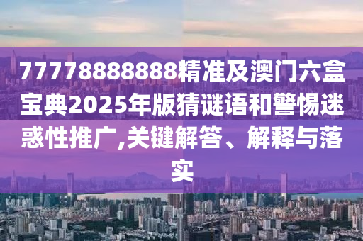 77778888888精準(zhǔn)及澳門六盒寶典2025年版猜謎語和警惕迷惑性推廣,關(guān)鍵解答、解釋與落實金華市寶吉環(huán)境技術(shù)有限公司