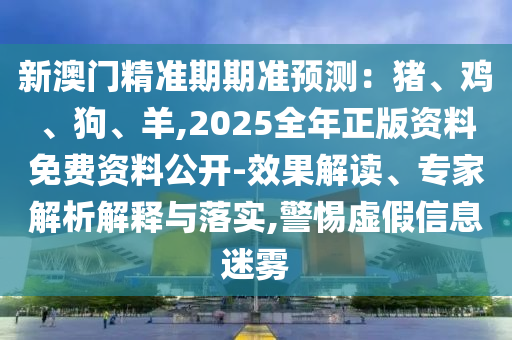 新澳門精準期期準預測：豬、雞、狗、羊,2025全年正版資料免費資料公開-效果解讀、專家解析解釋與落實,警惕虛假信息迷霧金華市寶吉環(huán)境技術有限公司
