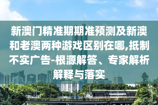 新澳門精準(zhǔn)期期準(zhǔn)預(yù)測及新澳和老澳兩種游戲區(qū)別在哪,抵制不實(shí)廣告-根源解答、專家解析解釋與落實(shí)金華市寶吉環(huán)境技術(shù)有限公司